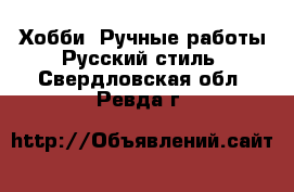 Хобби. Ручные работы Русский стиль. Свердловская обл.,Ревда г.